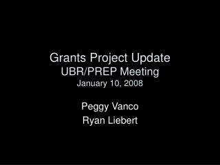 Grants Project Update UBR/PREP Meeting January 10, 2008