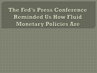The Fed’s Press Conference Reminded Us How Fluid Monetary Policies Are