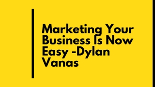 Marketing Your Business Is Now Easy -Dylan Vanas