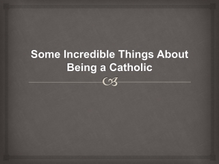 Some Incredible Things About Being a Catholic