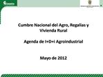 Cumbre Nacional del Agro, Regalias y Vivienda Rural Agenda de IDi Agroindustrial Mayo de 2012