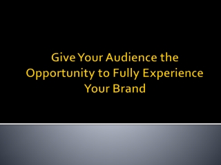 Give Your Audience the Opportunity to Fully Experience Your Brand