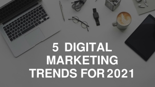 5 DIGITAL  MARKETING  TRENDS FOR 2021