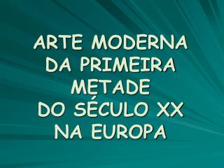 ARTE MODERNA DA PRIMEIRA METADE DO SÉCULO XX NA EUROPA