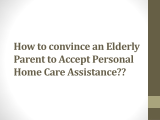 How to convince an Elderly Parent to Accept Personal Home Care Assistance