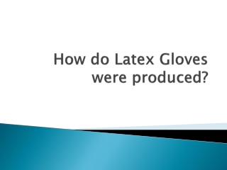 How do Latex Gloves were produced?