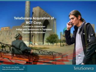 TeliaSonera Acquisition of MCT Corp.Coscom in UzbekistanIndigo and Somoncom in TajikistanRoshan in Afghanistan