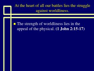 At the heart of all our battles lies the struggle against worldliness.