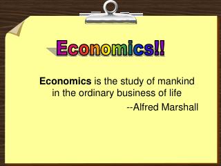Economics is the study of mankind in the ordinary business of life --Alfred Marshall