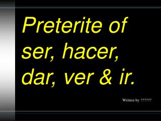 Preterite of ser, hacer, dar, ver &amp; ir.