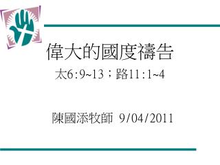 偉大的國度禱告 太 6:9~13 ；路 11:1~4 陳國添牧師 9/04/2011