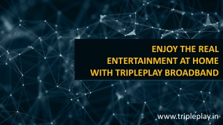 ENJOY THE REAL ENTERTAINMENT AT HOME WITH TRIPLEPLAY BROADBAND
