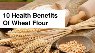 10 Health Benefits Of Wheat Flour