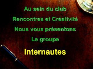 Au sein du club Rencontres et Créativité Nous vous présentons Le groupe Internautes