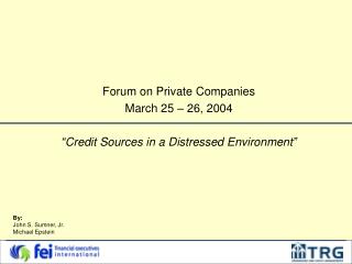 Forum on Private Companies March 25 – 26, 2004 “Credit Sources in a Distressed Environment”