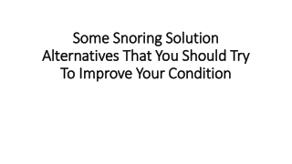 Some snoring solution alternatives that you should try to improve your condition