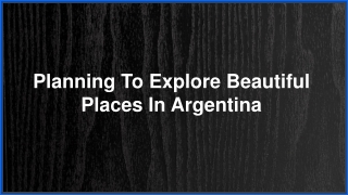 Planning To Explore Beautiful Places In Argentina