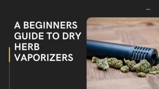 A beginners guide to dry herb vaporizers