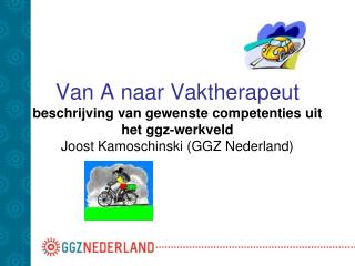 Van A naar Vaktherapeut beschrijving van gewenste competenties uit het ggz-werkveld Joost Kamoschinski (GGZ Nederland)