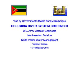 Visit by Government Officials from Mozambique COLUMBIA RIVER SYSTEM BRIEFING III U.S. Army Corps of Engineers Northwest