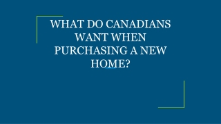 WHAT DO CANADIANS WANT WHEN PURCHASING A NEW HOME?