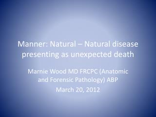 Manner: Natural – Natural disease presenting as unexpected death