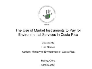 The Use of Market Instruments to Pay for Environmental Services in Costa Rica presented by Luis Gamez Advisor, Ministry