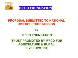 PROPOSAL SUBMITTED TO NATIONAL HORTICULTURE MISSION by IFFCO FOUNDATION (TRUST PROMOTED BY IFFCO FOR AGRICULTURE &amp;