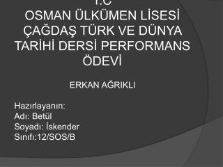 T.C OSMAN ÜLKÜMEN LİSESİ ÇAĞDAŞ TÜRK VE DÜNYA TARİHİ DERSİ PERFORMANS ÖDEVİ