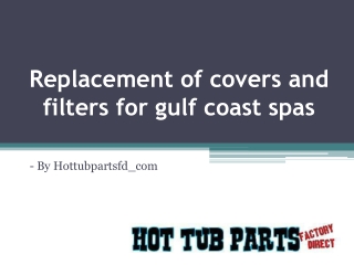 Replacement of covers and filters for gulf coast spas