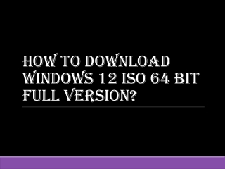 How to download windows 12 ISO 64 bit full version?