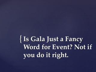 Is Gala Just a Fancy Word for Event? Not if you do it right.