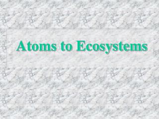 Atoms to Ecosystems