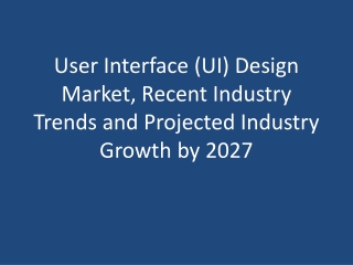 User Interface  Design Market, Recent Industry Trends and Projected Industry Growth by 2027