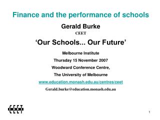 Finance and the performance of schools Gerald Burke CEET ‘Our Schools... Our Future’ Melbourne Institute Thursday 15 Nov