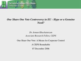 One Share One Vote Controversy in EU : Hype or a Genuine Need? Dr. Arman Khachaturyan Associate Research Fellow, CEPS
