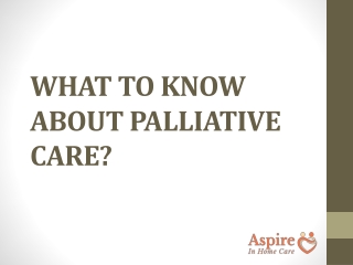 WHAT TO KNOW ABOUT PALLIATIVE CARE