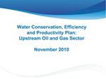 Water Conservation, Efficiency and Productivity Plan: Upstream Oil and Gas Sector November 2010