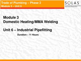 Module 3 Domestic Heating/MMA Welding Unit 6 – Industrial Pipefitting Duration – 11 Hours