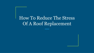 How To Reduce The Stress Of A Roof Replacement