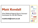 Matt Kendall West Midlands Regional Sports Volunteer Coordinator for the 2012 Games matthewkrawm