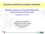 Discrete models for complex networks Seminar Series on Complex Networks Virginia Bioinformatics Institute November 16,