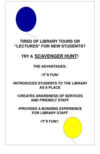 TIRED OF LIBRARY TOURS OR “LECTURES” FOR NEW STUDENTS? TRY A SCAVENGER HUNT ! THE ADVANTAGES: IT’S FUN! INTRODUCES STUD