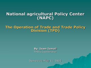 National agricultural Policy Center (NAPC) The Operation of Trade and Trade Policy Division (TPD) By: Isam Ismail TPD's