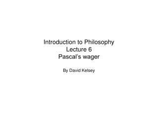 Introduction to Philosophy Lecture 6 Pascal’s wager