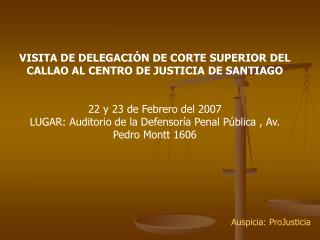 VISITA DE DELEGACIÓN DE CORTE SUPERIOR DEL CALLAO AL CENTRO DE JUSTICIA DE SANTIAGO 22 y 23 de Febrero del 2007