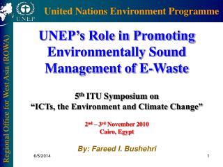 UNEP’s Role in Promoting Environmentally Sound Management of E-Waste 5 th ITU Symposium on “ICTs, the Environment and C