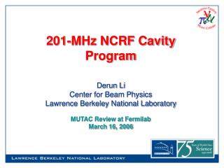 201-MHz NCRF Cavity Program Derun Li Center for Beam Physics Lawrence Berkeley National Laboratory MUTAC Review at Fermi
