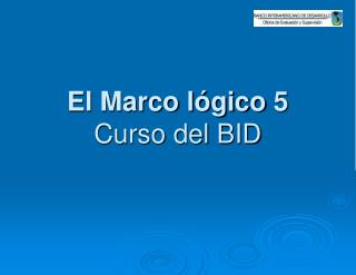El Marco lógico 5 Curso del BID