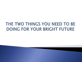 THE TWO THINGS YOU NEED TO BE DOING FOR YOUR BRIGHT FUTURE